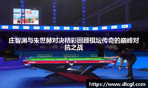 庄智渊与朱世赫对决精彩回顾棋坛传奇的巅峰对抗之战